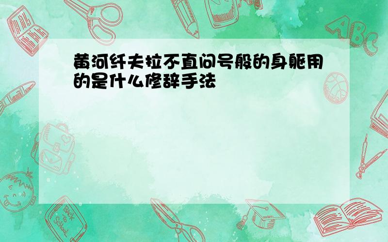 黄河纤夫拉不直问号般的身躯用的是什么修辞手法