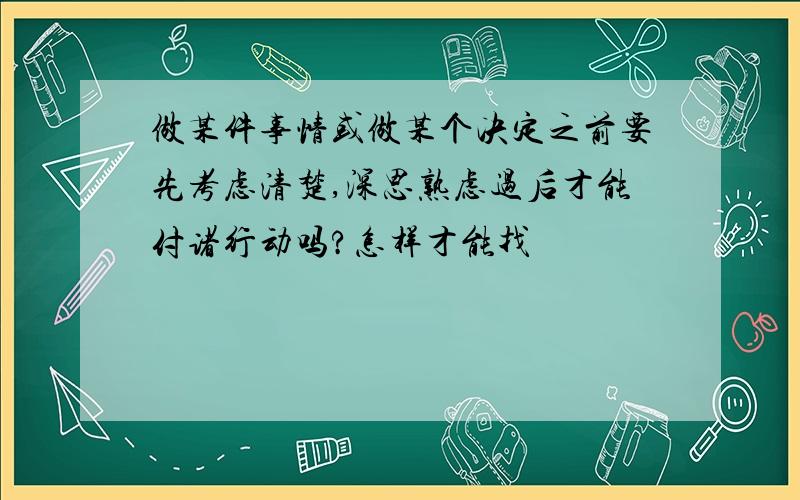 做某件事情或做某个决定之前要先考虑清楚,深思熟虑过后才能付诸行动吗?怎样才能找