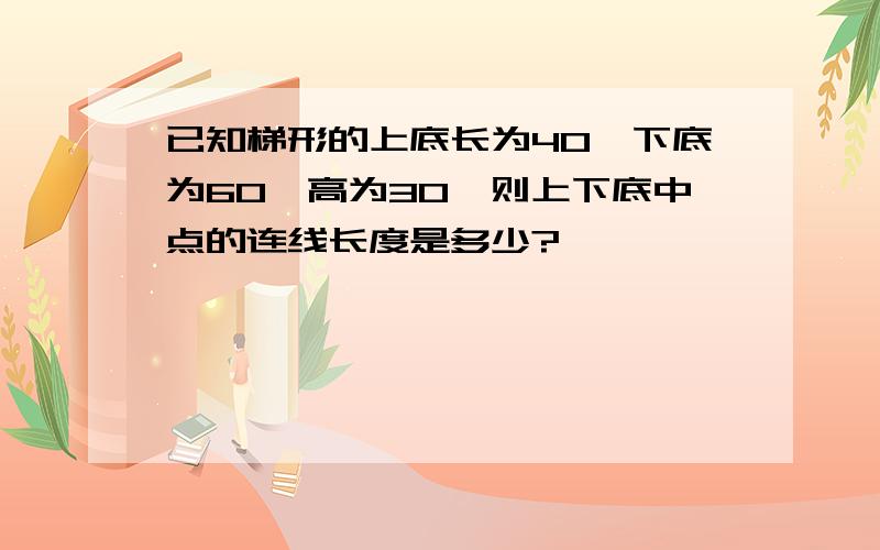 已知梯形的上底长为40,下底为60,高为30,则上下底中点的连线长度是多少?