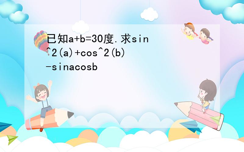 已知a+b=30度.求sin^2(a)+cos^2(b)-sinacosb