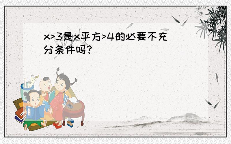 x>3是x平方>4的必要不充分条件吗?