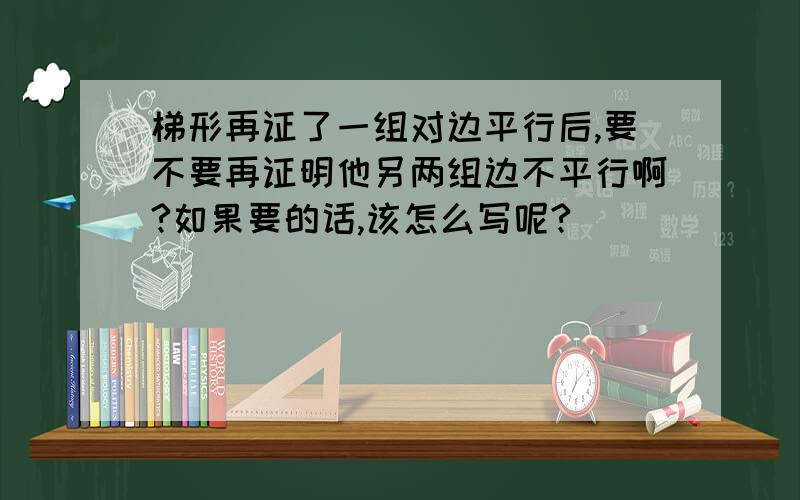 梯形再证了一组对边平行后,要不要再证明他另两组边不平行啊?如果要的话,该怎么写呢?