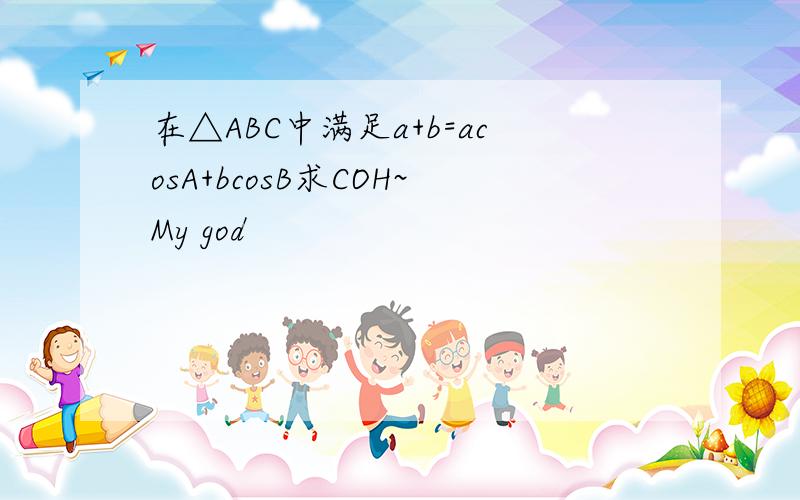 在△ABC中满足a+b=acosA+bcosB求COH~My god