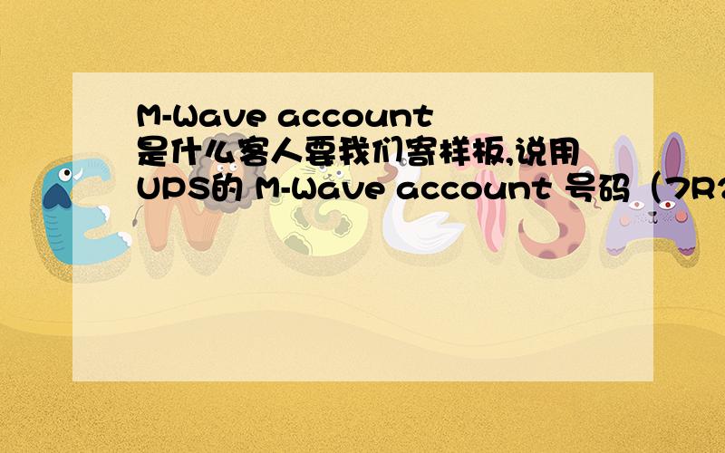 M-Wave account是什么客人要我们寄样板,说用UPS的 M-Wave account 号码（7R2***）寄过去,