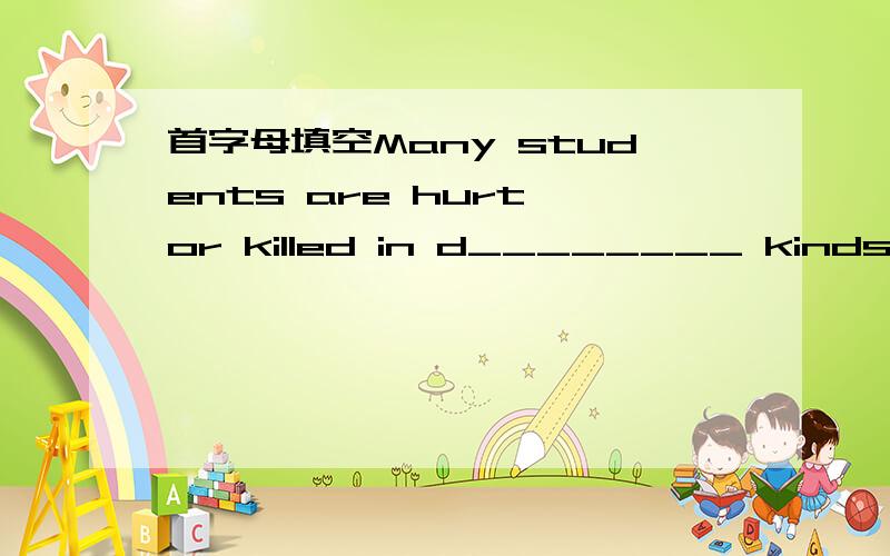 首字母填空Many students are hurt or killed in d________ kinds of accidents.Chen Haoyu,a teacher at Beijing No.25 Middle School and a self-protection expert,gives young students a _________ on how to deal with danger.If you are robbed,keep calm.I