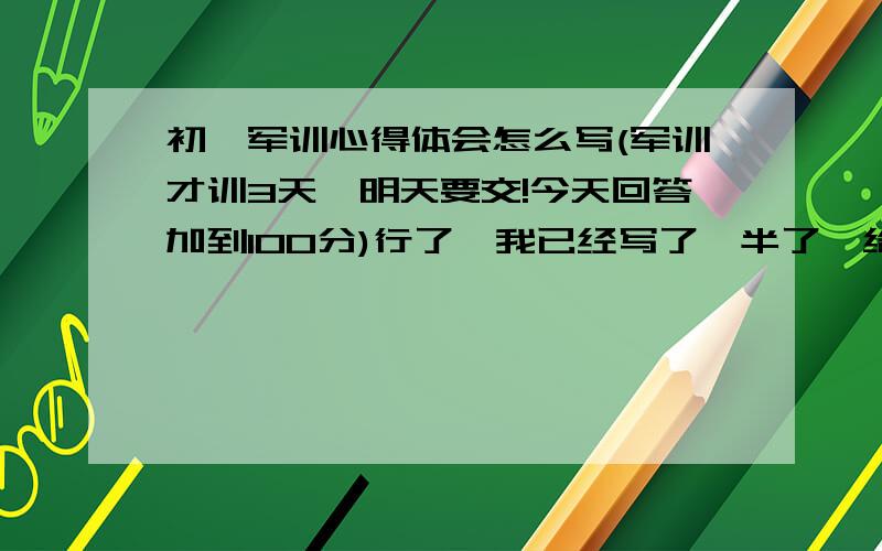 初一军训心得体会怎么写(军训才训3天,明天要交!今天回答加到100分)行了,我已经写了一半了,给我一个结尾!