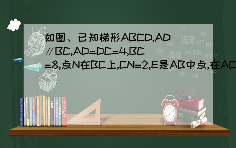 如图、已知梯形ABCD,AD∥BC,AD=DC=4,BC=8,点N在BC上,CN=2,E是AB中点,在AC上找一点M使EM+MB的值最小,此时其最小值一定等于