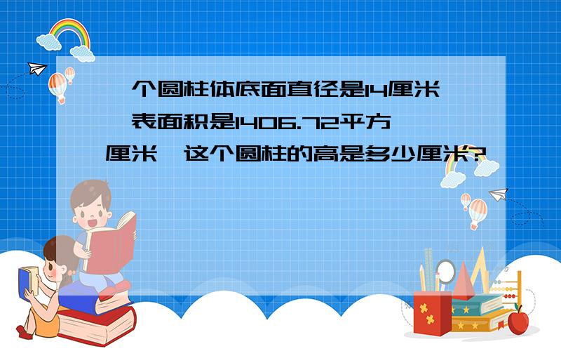 一个圆柱体底面直径是14厘米,表面积是1406.72平方厘米,这个圆柱的高是多少厘米?