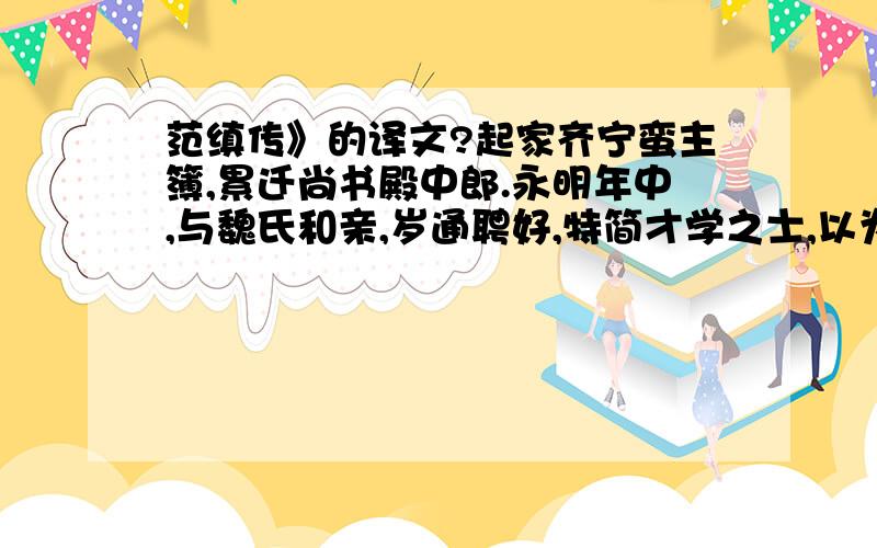 范缜传》的译文?起家齐宁蛮主簿,累迁尚书殿中郎.永明年中,与魏氏和亲,岁通聘好,特简才学之士,以为行 人.缜及从弟云、萧琛、琅邪颜幼明、河东裴昭 明相继将命,皆著名邻国.于时竟陵王子