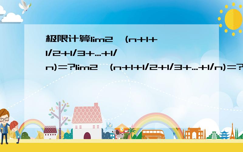 极限计算lim2^(n+1+1/2+1/3+...+1/n)=?lim2^(n+1+1/2+1/3+...+1/n)=?注意：那个是2的（n+1+1/2+1/3+...+1/n）次方哦。