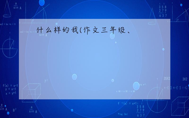 什么样的我(作文三年级、