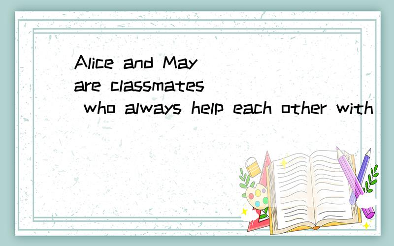 Alice and May are classmates who always help each other with _____(them)