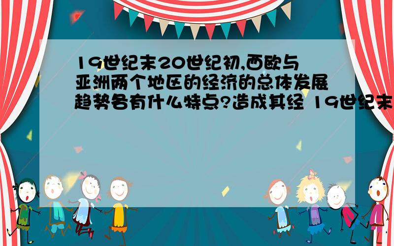 19世纪末20世纪初,西欧与亚洲两个地区的经济的总体发展趋势各有什么特点?造成其经 19世纪末20世?C