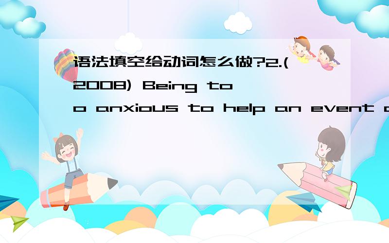 语法填空给动词怎么做?2.(2008) Being too anxious to help an event develop often ________(result) in the contrary to our intention.