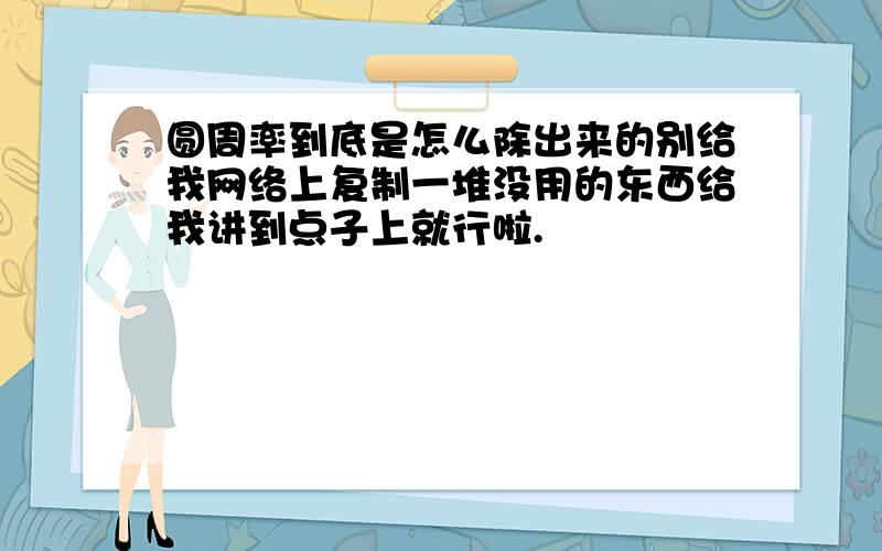 圆周率到底是怎么除出来的别给我网络上复制一堆没用的东西给我讲到点子上就行啦.