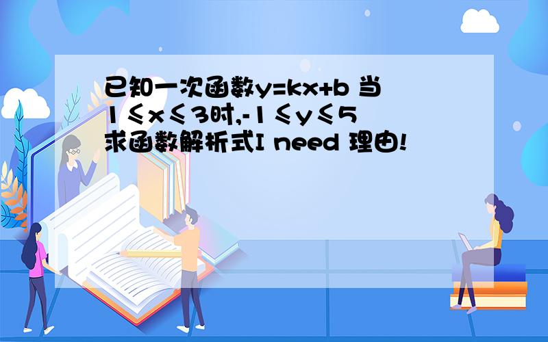 已知一次函数y=kx+b 当1≤x≤3时,-1≤y≤5 求函数解析式I need 理由!