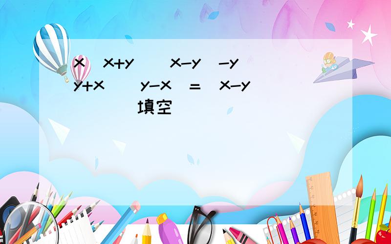 x(x+y)(x-y)-y(y+x)(y-x)=(x-y)( )填空