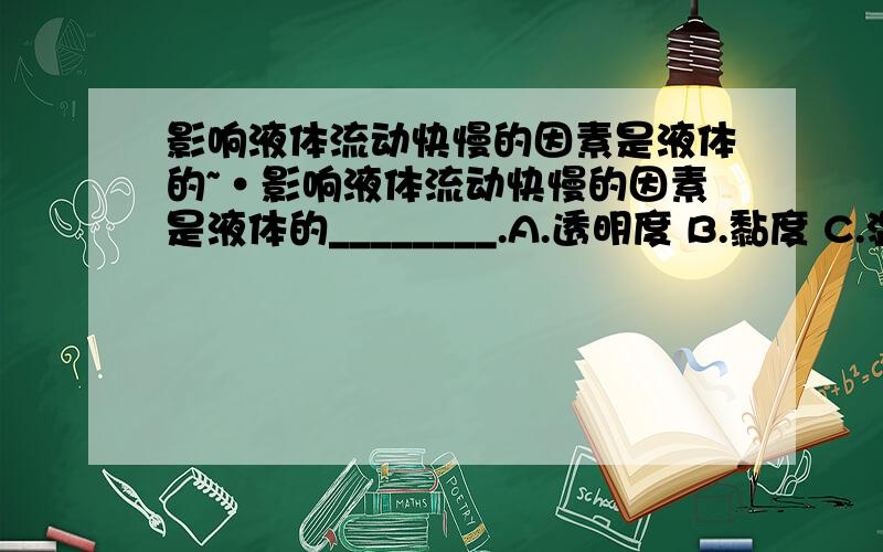 影响液体流动快慢的因素是液体的~·影响液体流动快慢的因素是液体的________.A.透明度 B.黏度 C.温度