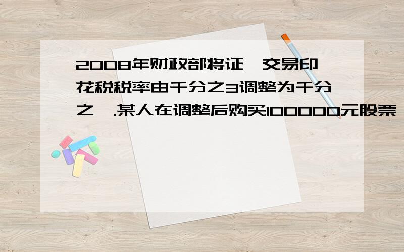 2008年财政部将证劵交易印花税税率由千分之3调整为千分之一.某人在调整后购买100000元股票,则比调整前少缴纳证劵交易印花税（）元