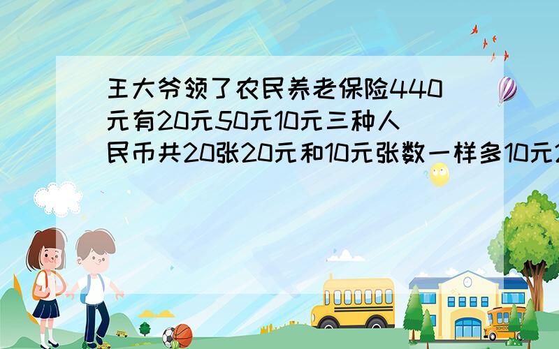 王大爷领了农民养老保险440元有20元50元10元三种人民币共20张20元和10元张数一样多10元20元50元有都少张用假设法做