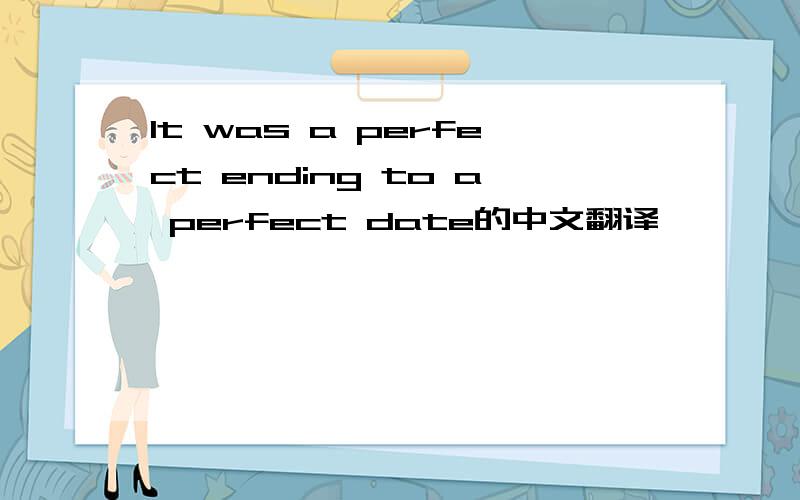 It was a perfect ending to a perfect date的中文翻译