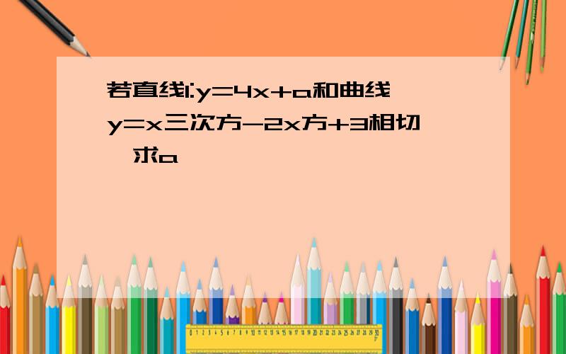 若直线l:y=4x+a和曲线y=x三次方-2x方+3相切,求a