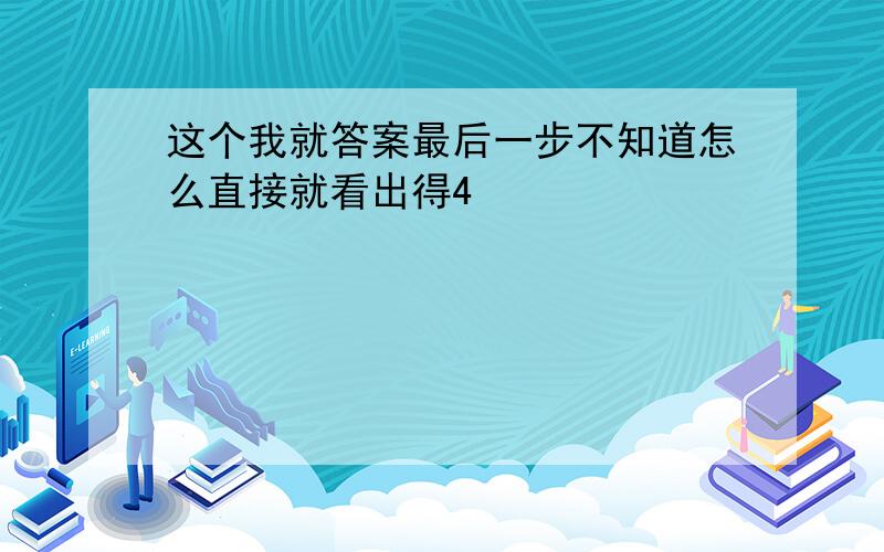 这个我就答案最后一步不知道怎么直接就看出得4