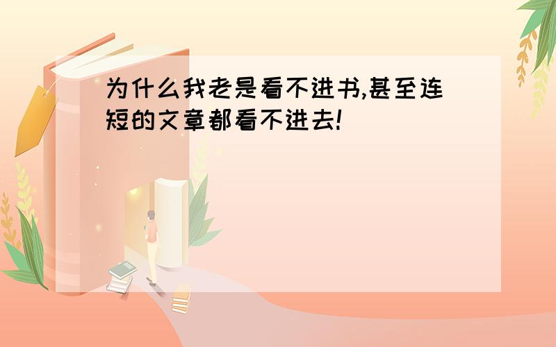 为什么我老是看不进书,甚至连短的文章都看不进去!