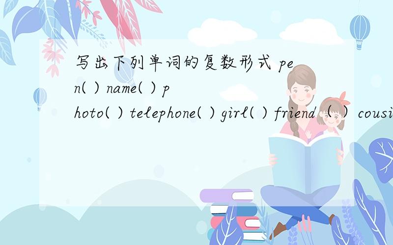 写出下列单词的复数形式 pen( ) name( ) photo( ) telephone( ) girl( ) friend（ ）cousin( ) school( ) family( ) day( )用所给词的适当形式填空These are my ____(brother)They are Jack's good ____(friend)Those ___(cup) are Mike'sThese