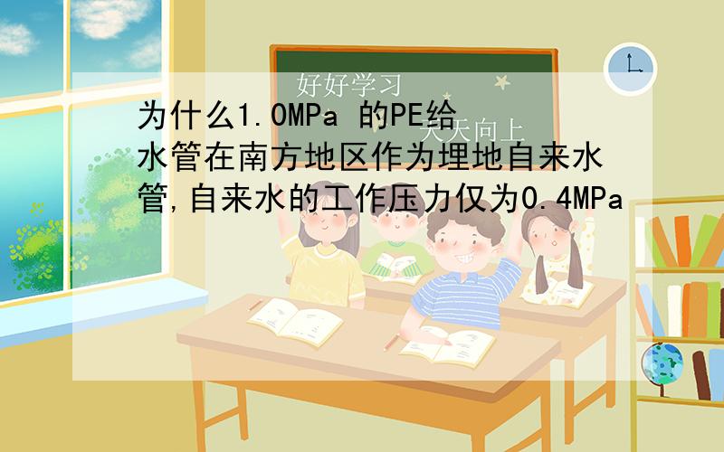 为什么1.0MPa 的PE给水管在南方地区作为埋地自来水管,自来水的工作压力仅为0.4MPa