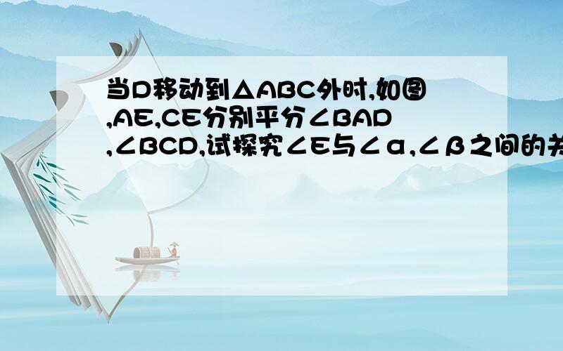 当D移动到△ABC外时,如图,AE,CE分别平分∠BAD,∠BCD,试探究∠E与∠α,∠β之间的关系