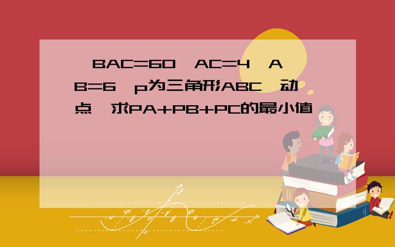 ∠BAC=60°AC=4,AB=6,p为三角形ABC一动点,求PA+PB+PC的最小值