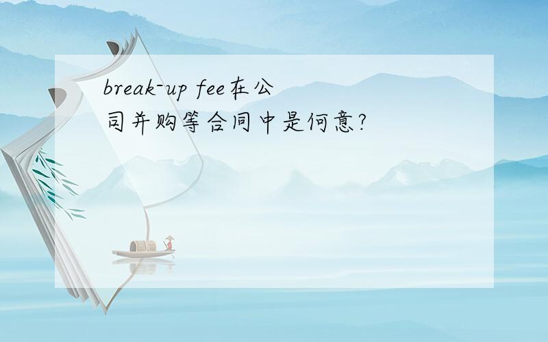 break-up fee在公司并购等合同中是何意?