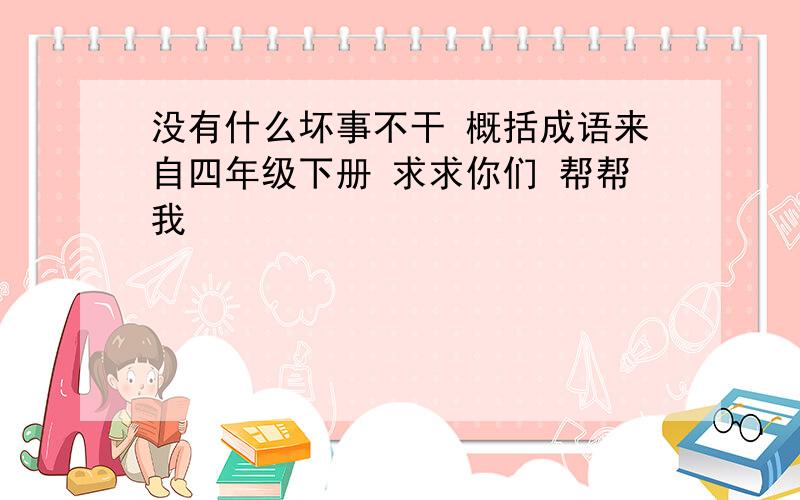 没有什么坏事不干 概括成语来自四年级下册 求求你们 帮帮我