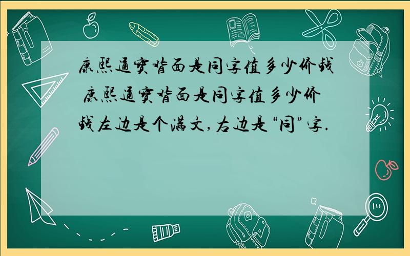 康熙通宝背面是同字值多少价钱 康熙通宝背面是同字值多少价钱左边是个满文,右边是“同”字.