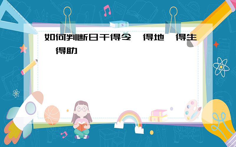 如何判断日干得令、得地、得生、得助