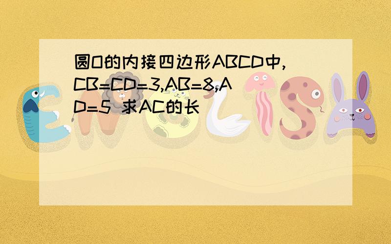 圆O的内接四边形ABCD中,CB=CD=3,AB=8,AD=5 求AC的长