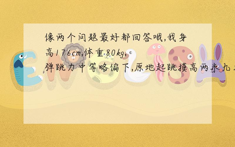 像两个问题最好都回答哦,我身高176cm,体重80kg,弹跳力中等略偏下,原地起跳摸高两米九左右；爆发力一般,百米14s左右,50m6.7s左右,无障碍通过球场约5.3s左右,有较好的第一步启动速度与冲刺速度