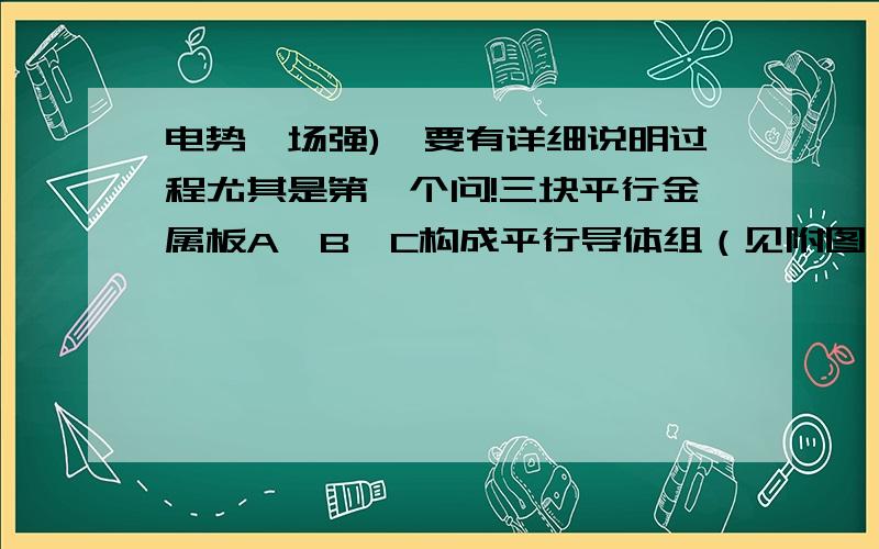 电势,场强),要有详细说明过程尤其是第一个问!三块平行金属板A,B,C构成平行导体组（见附图）,以S代表各板面积,x及d分别代表A,B之间及B,C之间的距离,设d小到各板可视为无限大平板,令B,C板接