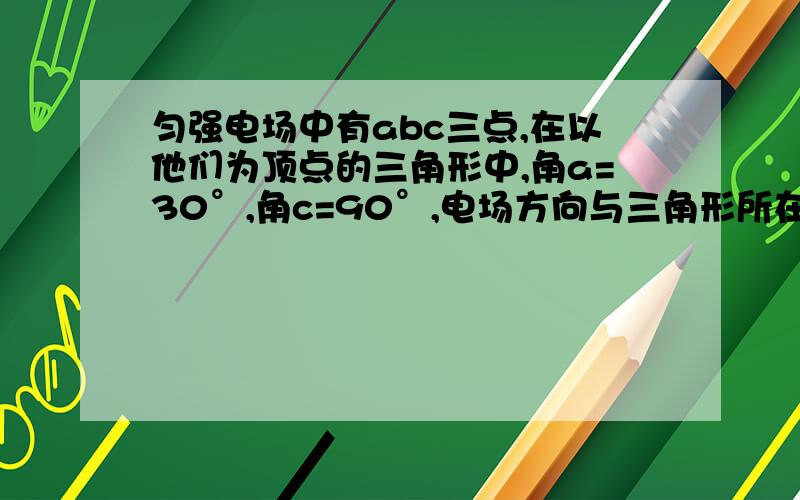 匀强电场中有abc三点,在以他们为顶点的三角形中,角a=30°,角c=90°,电场方向与三角形所在的平面平行,已知a,b和c的电势分别为（2-根号3）v,（2+根号3）v和2v,该三角形的外接圆上最低,最高电势分