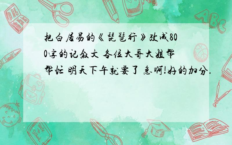 把白居易的《琵琶行》改成800字的记叙文 各位大哥大姐帮帮忙 明天下午就要了 急啊!好的加分.