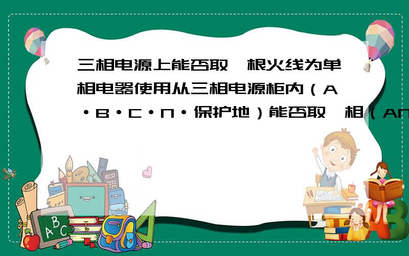 三相电源上能否取一根火线为单相电器使用从三相电源柜内（A·B·C·N·保护地）能否取一相（AN+保护地）供单相电器（700W）使用