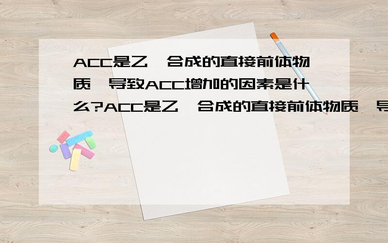 ACC是乙烯合成的直接前体物质,导致ACC增加的因素是什么?ACC是乙烯合成的直接前体物质,导致ACC增加的因素是（ ）A.氧气缺乏 B.氧气增多 C.呼吸作用上升 D.光合作用上升