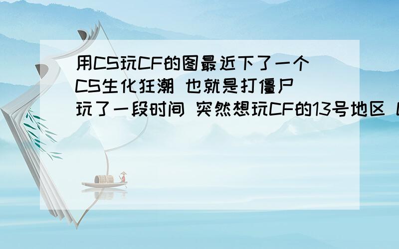 用CS玩CF的图最近下了一个CS生化狂潮 也就是打僵尸 玩了一段时间 突然想玩CF的13号地区 CF单机版也行