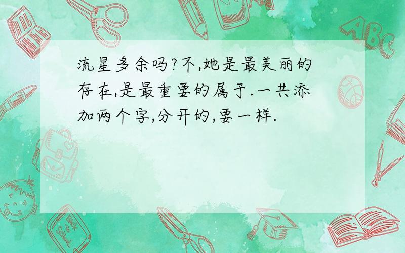 流星多余吗?不,她是最美丽的存在,是最重要的属于.一共添加两个字,分开的,要一样.