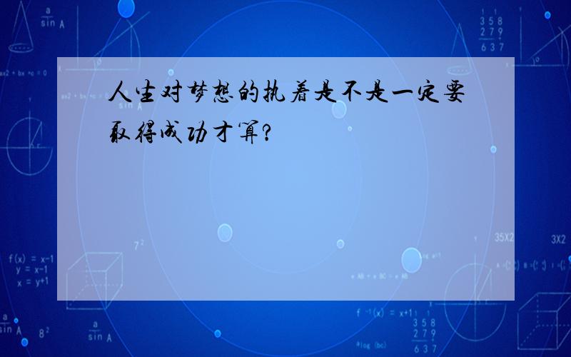 人生对梦想的执着是不是一定要取得成功才算?