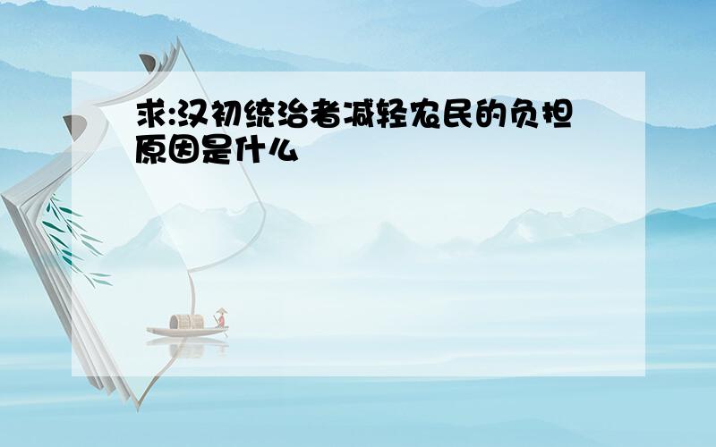 求:汉初统治者减轻农民的负担原因是什么