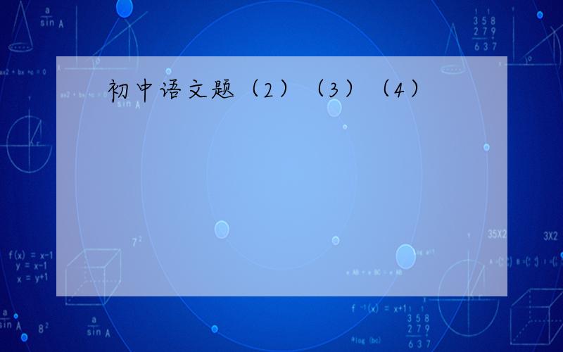 初中语文题（2）（3）（4）