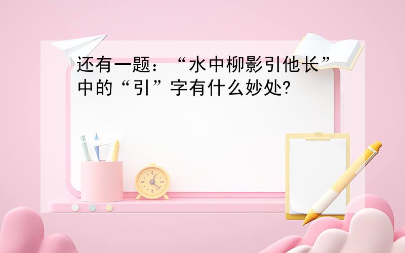 还有一题：“水中柳影引他长”中的“引”字有什么妙处?