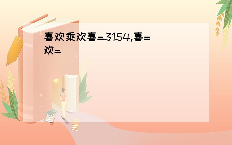 喜欢乘欢喜=3154,喜= 欢=